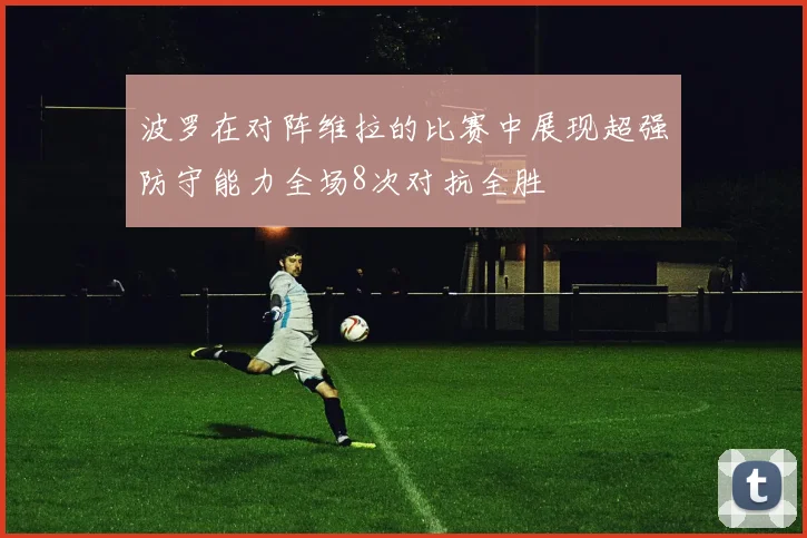 波罗在对阵维拉的比赛中展现超强防守能力全场8次对抗全胜