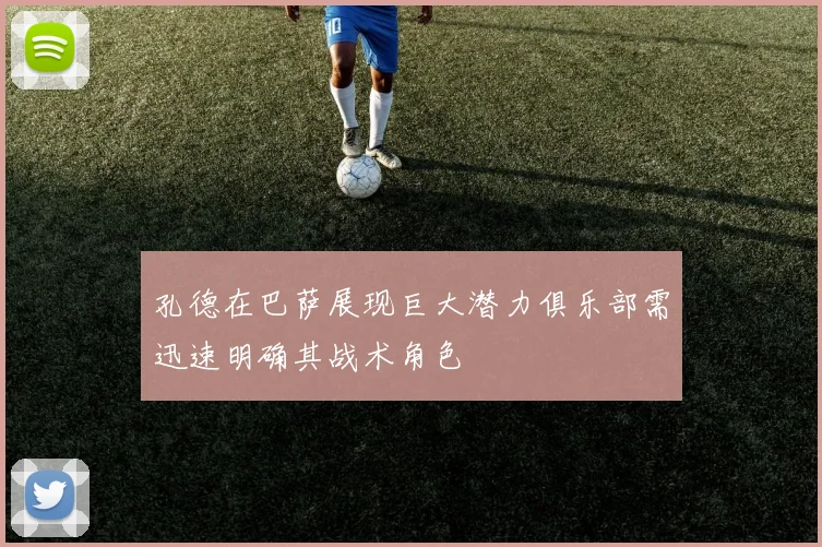 孔德在巴萨展现巨大潜力俱乐部需迅速明确其战术角色