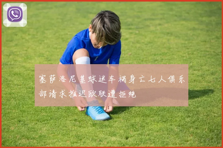塞萨洛尼基球迷车祸身亡七人俱乐部请求推迟欧联遭拒绝