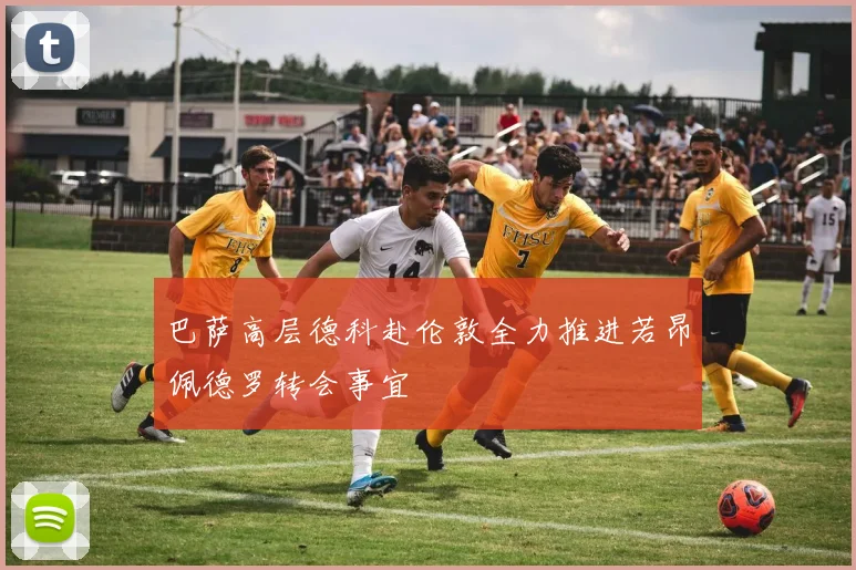 巴萨高层德科赴伦敦全力推进若昂佩德罗转会事宜
